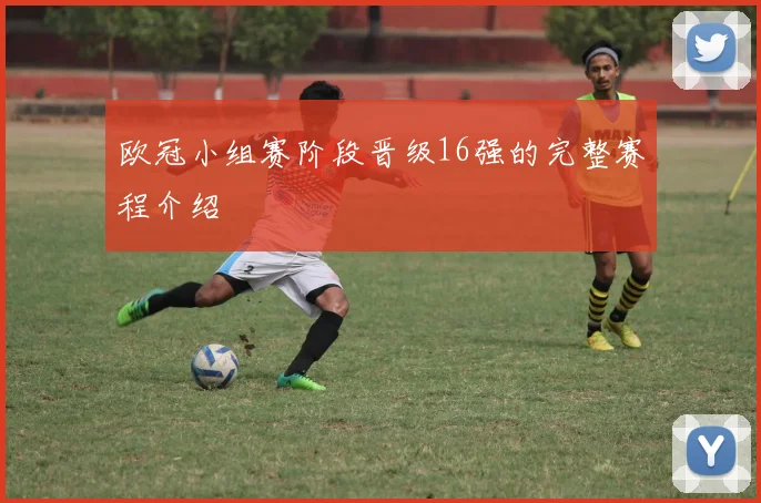 欧冠小组赛阶段晋级16强的完整赛程介绍