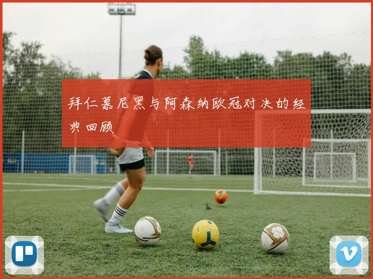 拜仁慕尼黑与阿森纳欧冠对决的经典回顾