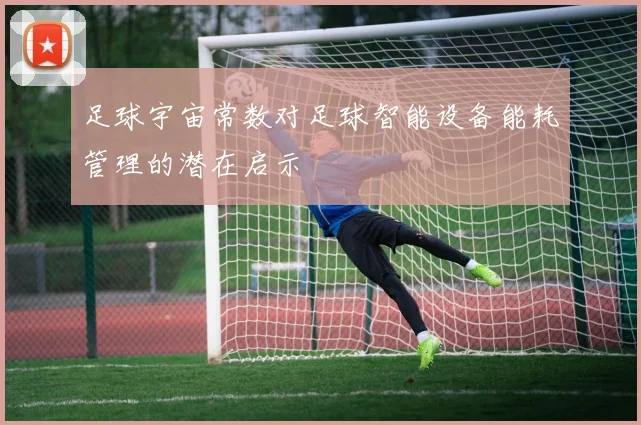 足球宇宙常数对足球智能设备能耗管理的潜在启示