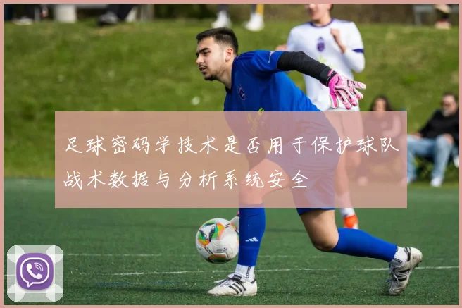 足球密码学技术是否用于保护球队战术数据与分析系统安全
